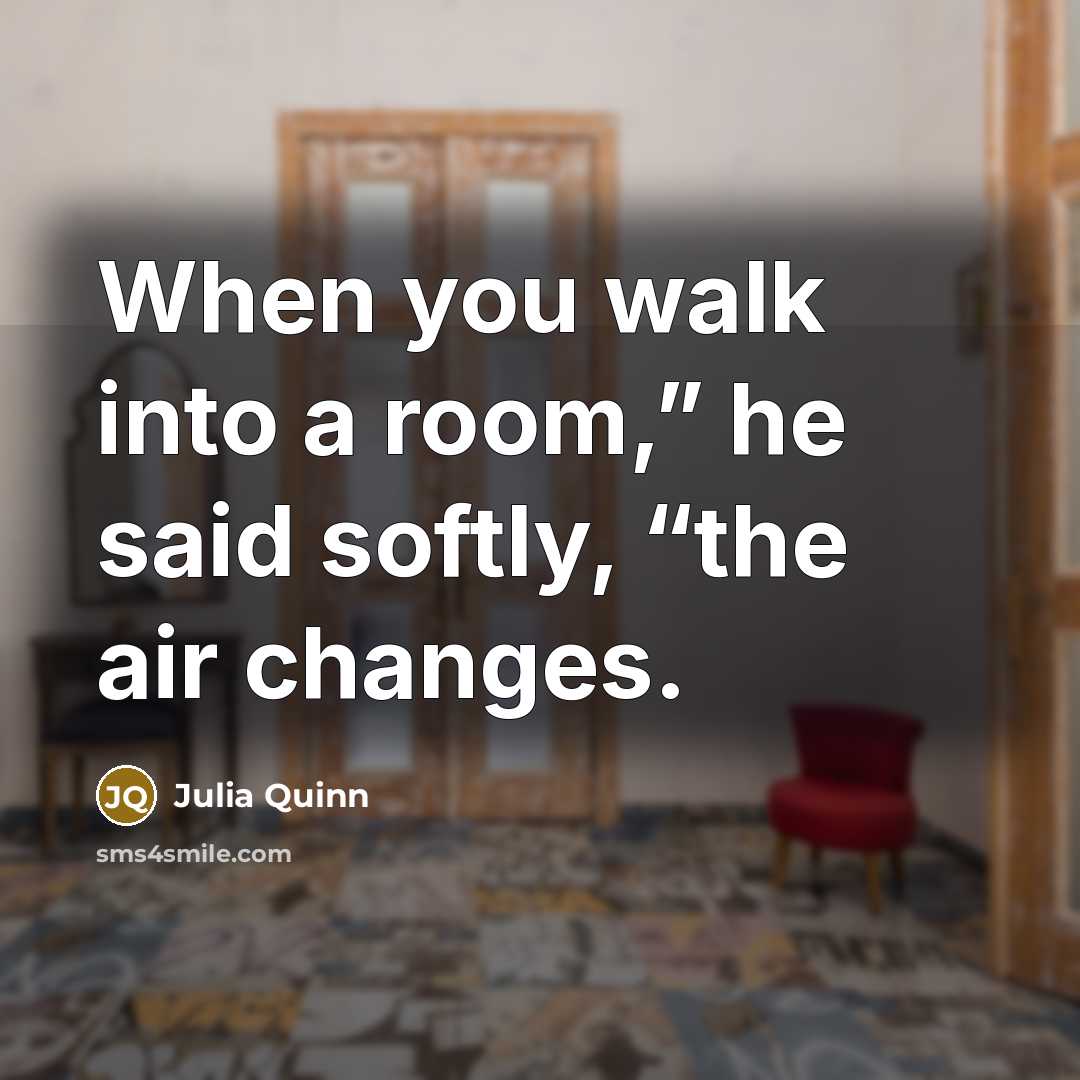 “When you walk into a room,” he said softly, “the…” quote by Julia Quinn