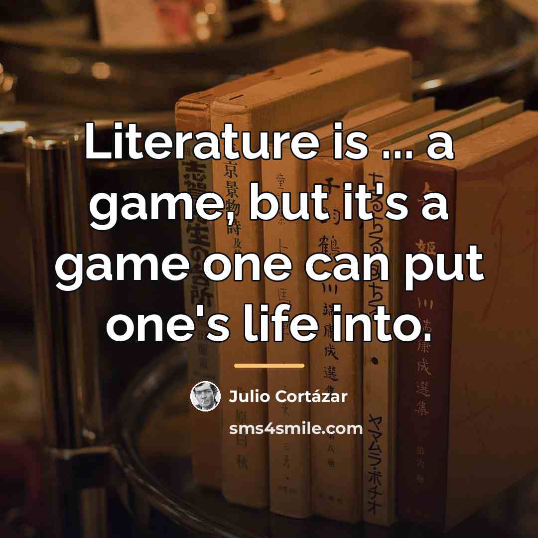 “Literature is ... a game, but it's a game one…” quote by Julio Cortazar