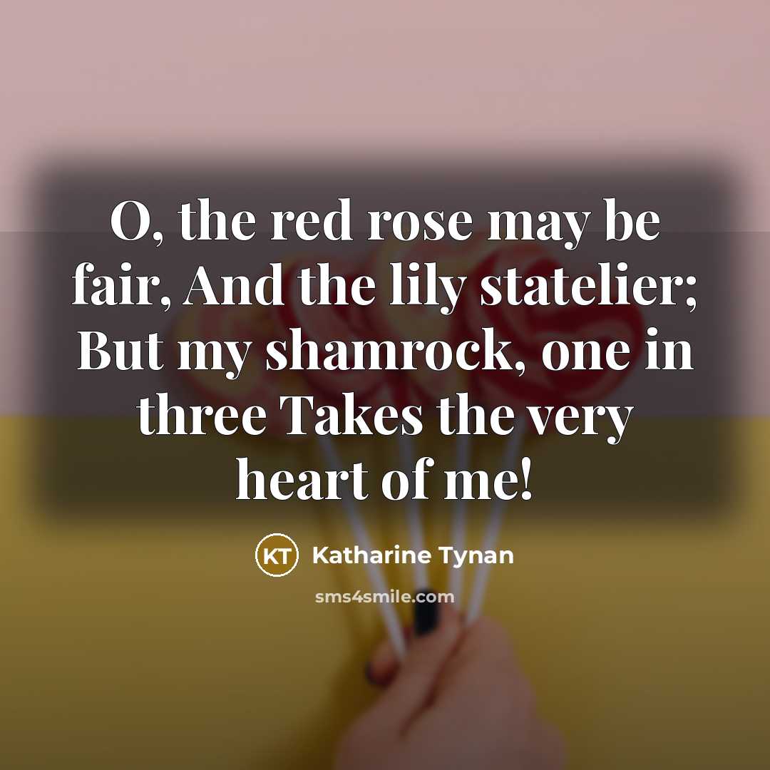 “O, the red rose may be fair, And the lily…” quote by Katharine Tynan