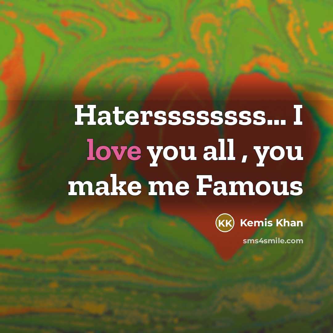 “Haterssssssss..... I love you all , you make me Famous…” quote by Kemis Khan