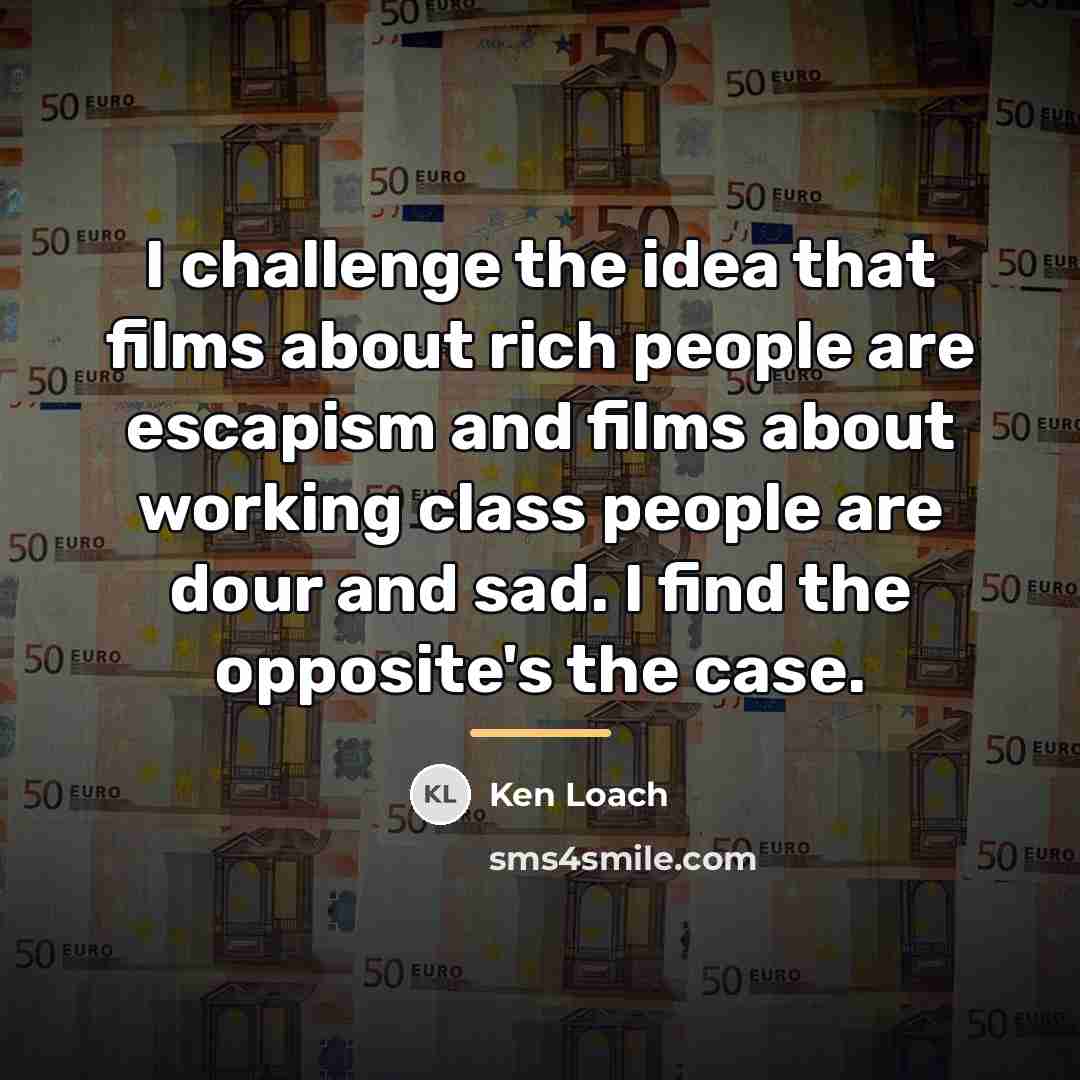 “I challenge the idea that films about rich people are…” quote by Ken Loach