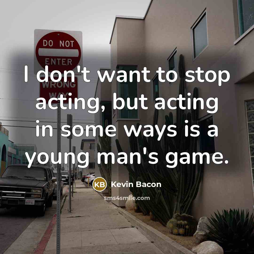 “I don't want to stop acting, but acting in some…” quote by Kevin Bacon
