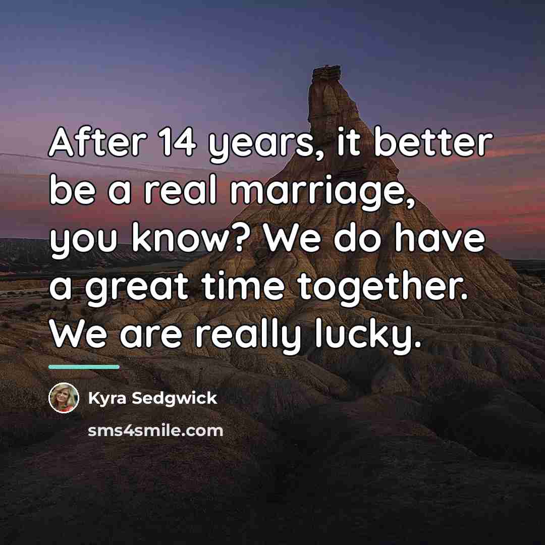 “After 14 years, it better be a real marriage, you…” quote by Kyra Sedgwick