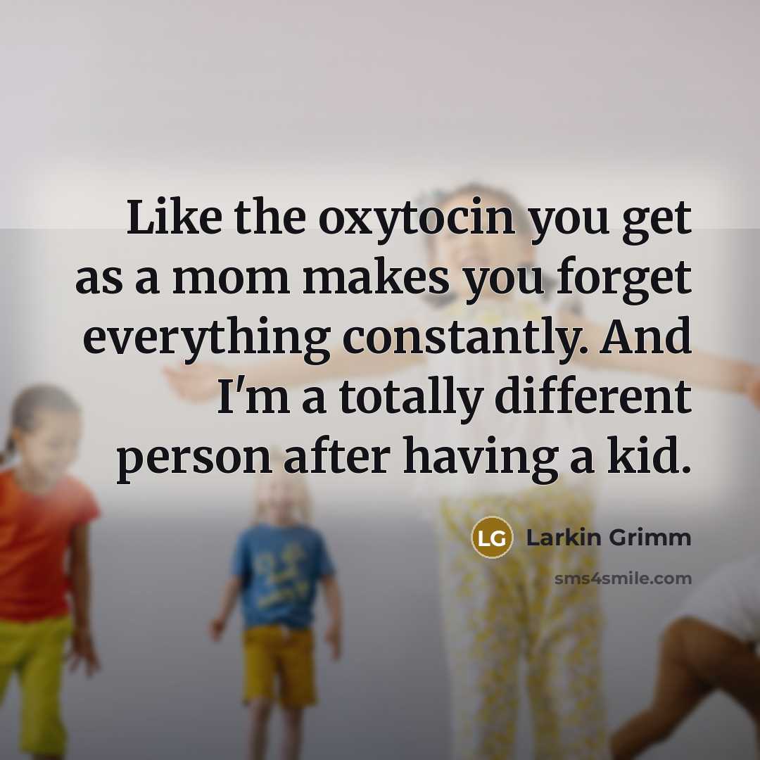 “Like the oxytocin you get as a mom makes you…” quote by Larkin Grimm