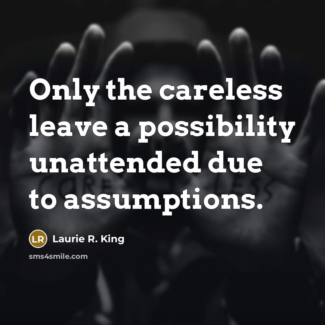 “Only the careless leave a possibility unattended due to assumptions.…” quote by Laurie R. King