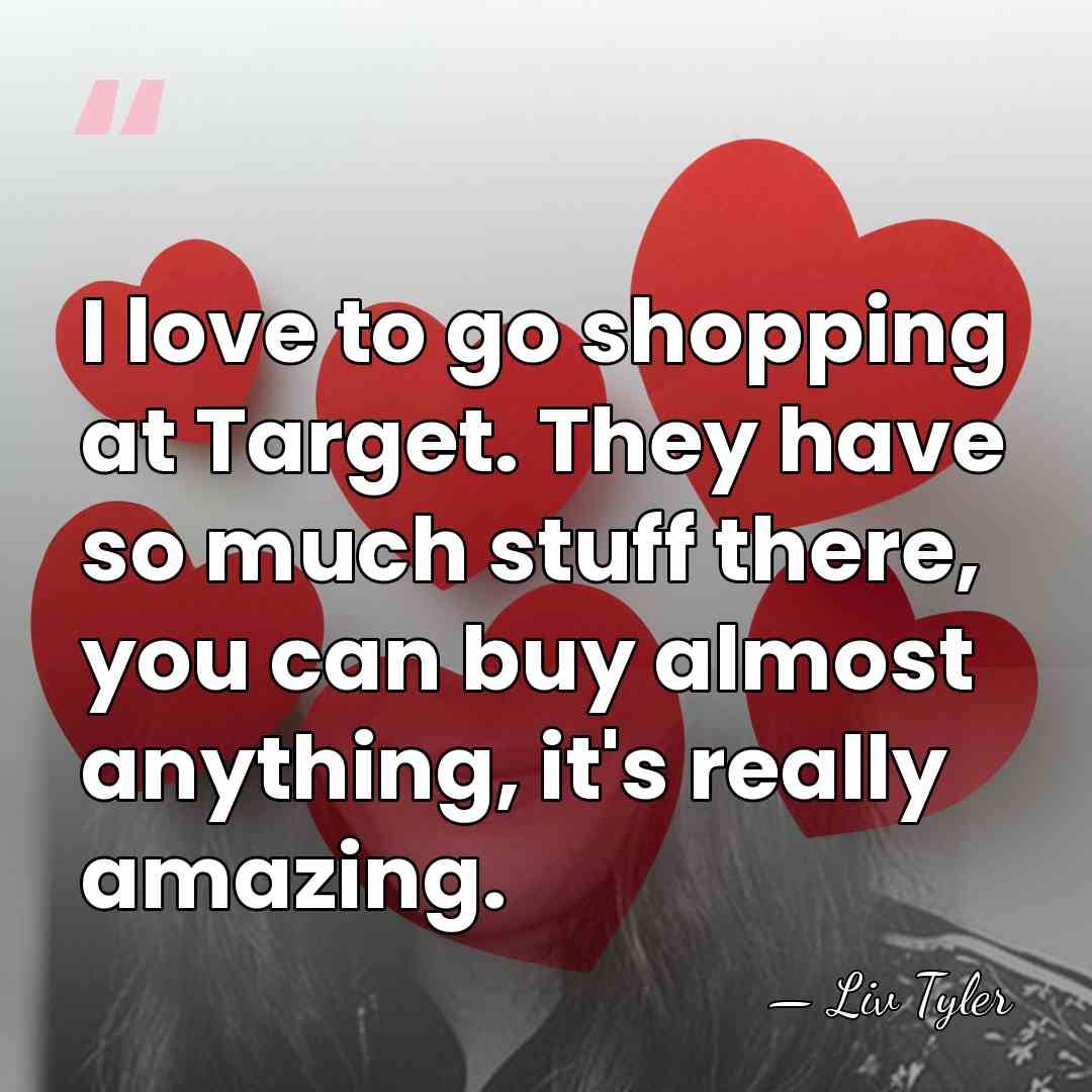 I love to go shopping at Target. They have so much stuff&hellip; - Liv Tyler
