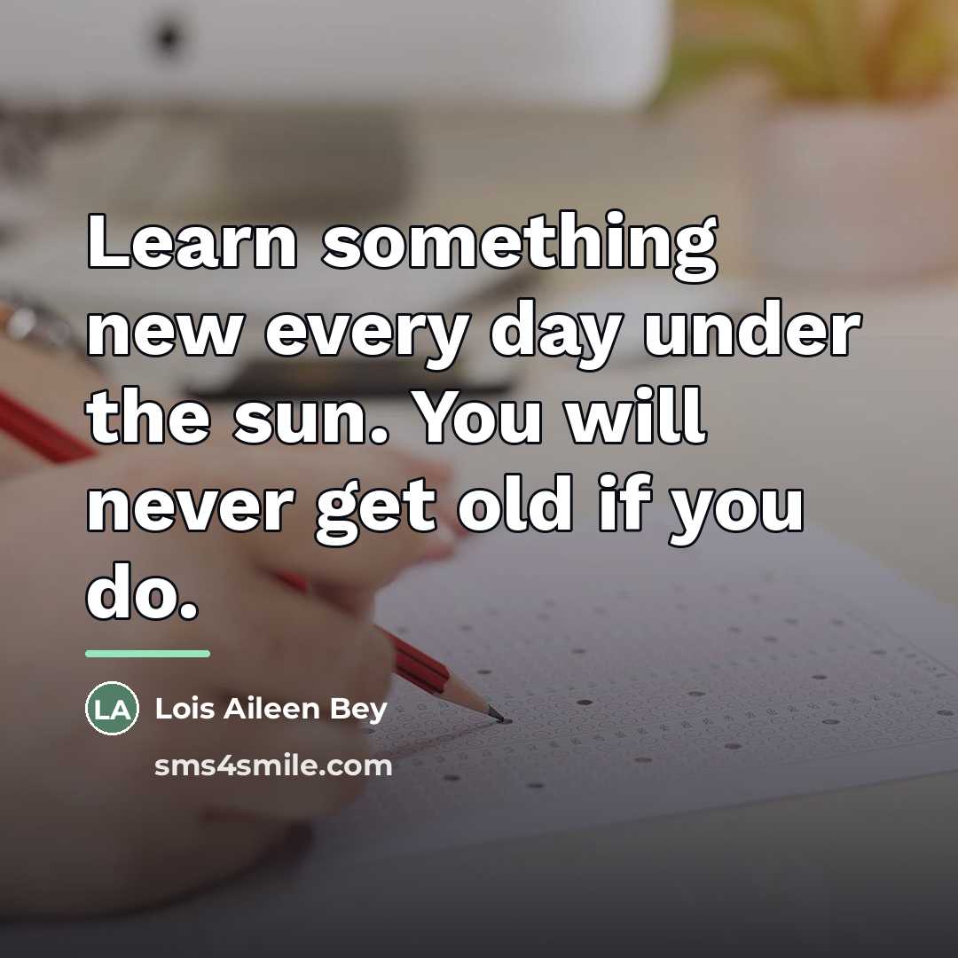 “Learn something new every day under the sun. You will…” quote by Lois Aileen Bey