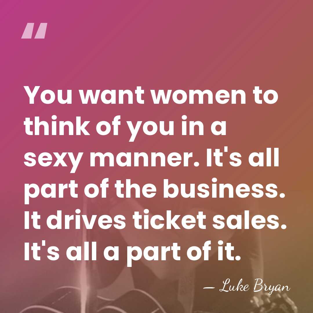 You want women to think of you in a sexy manner. It's&hellip; - Luke Bryan
