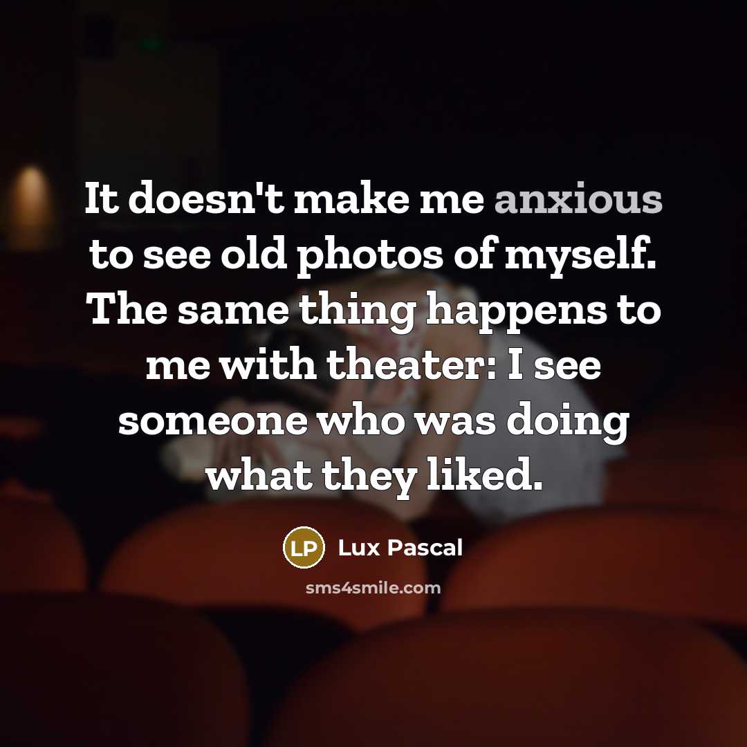 “It doesn't make me anxious to see old photos of…” quote by Lux Pascal