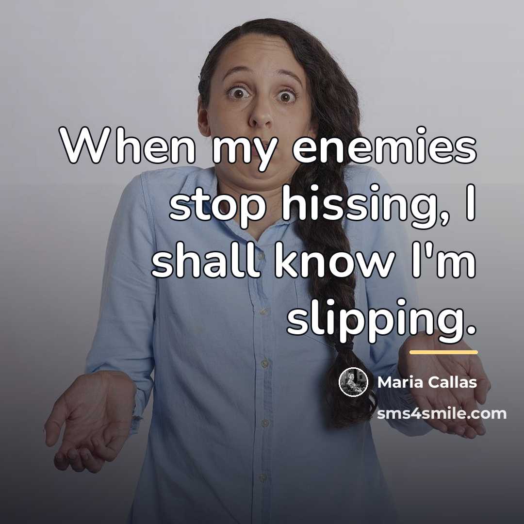 “When my enemies stop hissing, I shall know I'm slipping.…” quote by Maria Callas