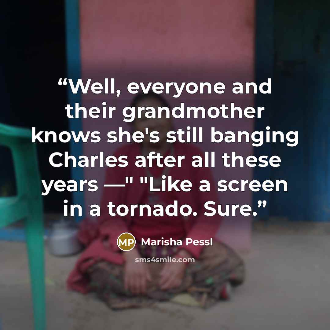 “Well, everyone and their grandmother knows she's still banging Charles after all these years —" "Like a screen in a tornado. Sure.” quote by Marisha Pessl