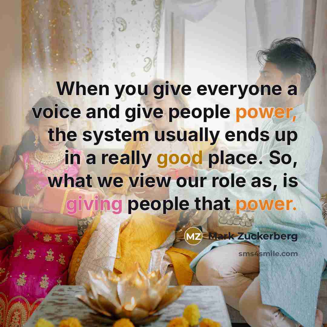 “When you give everyone a voice and give people power,…” quote by Mark Zuckerberg