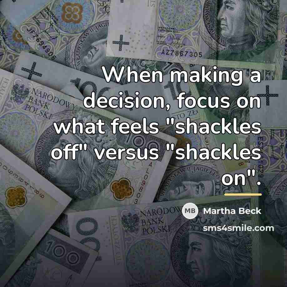 “When making a decision, focus on what feels "shackles off"…” quote by Martha Beck
