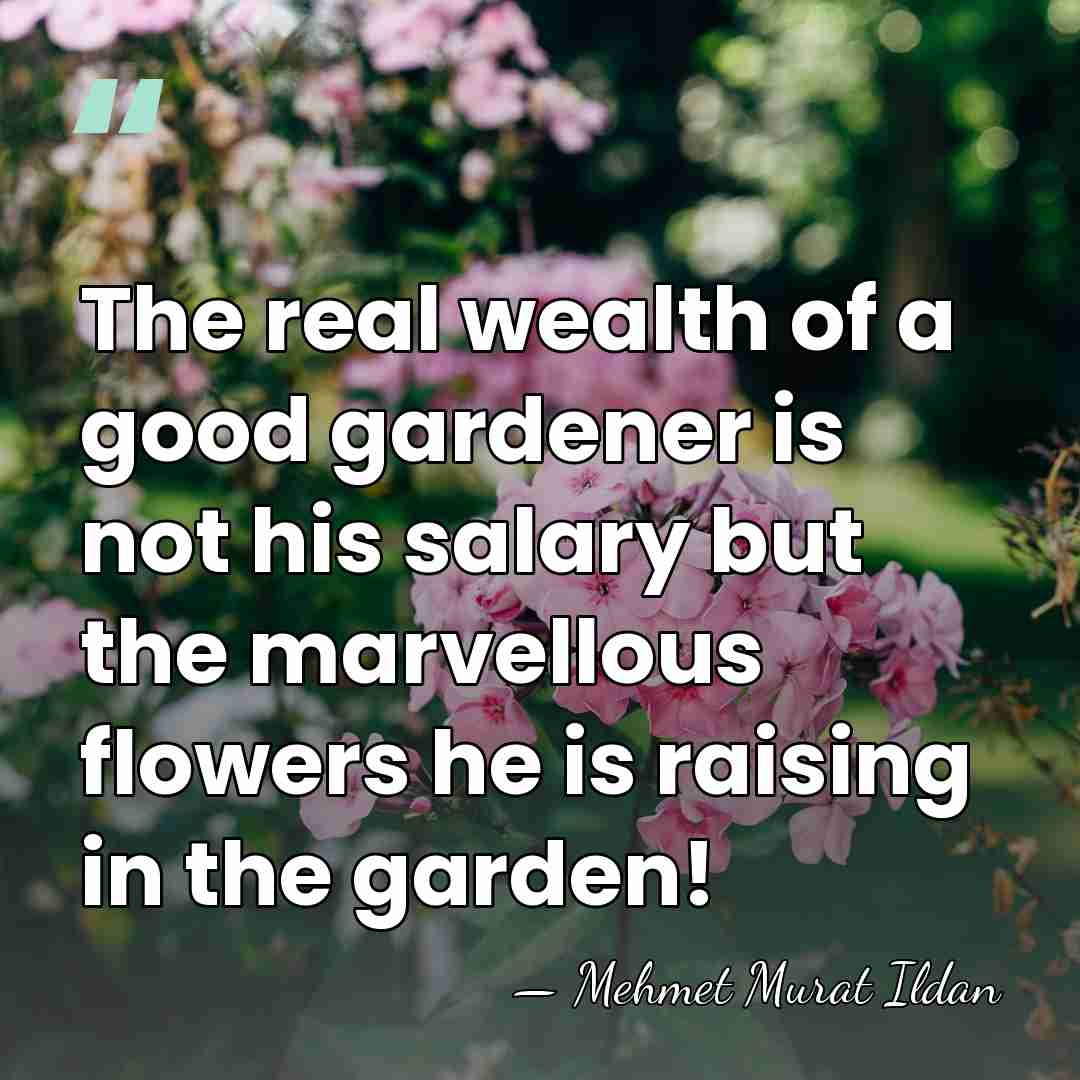 The real wealth of a good gardener is not his salary but&hellip; - Mehmet Murat Ildan