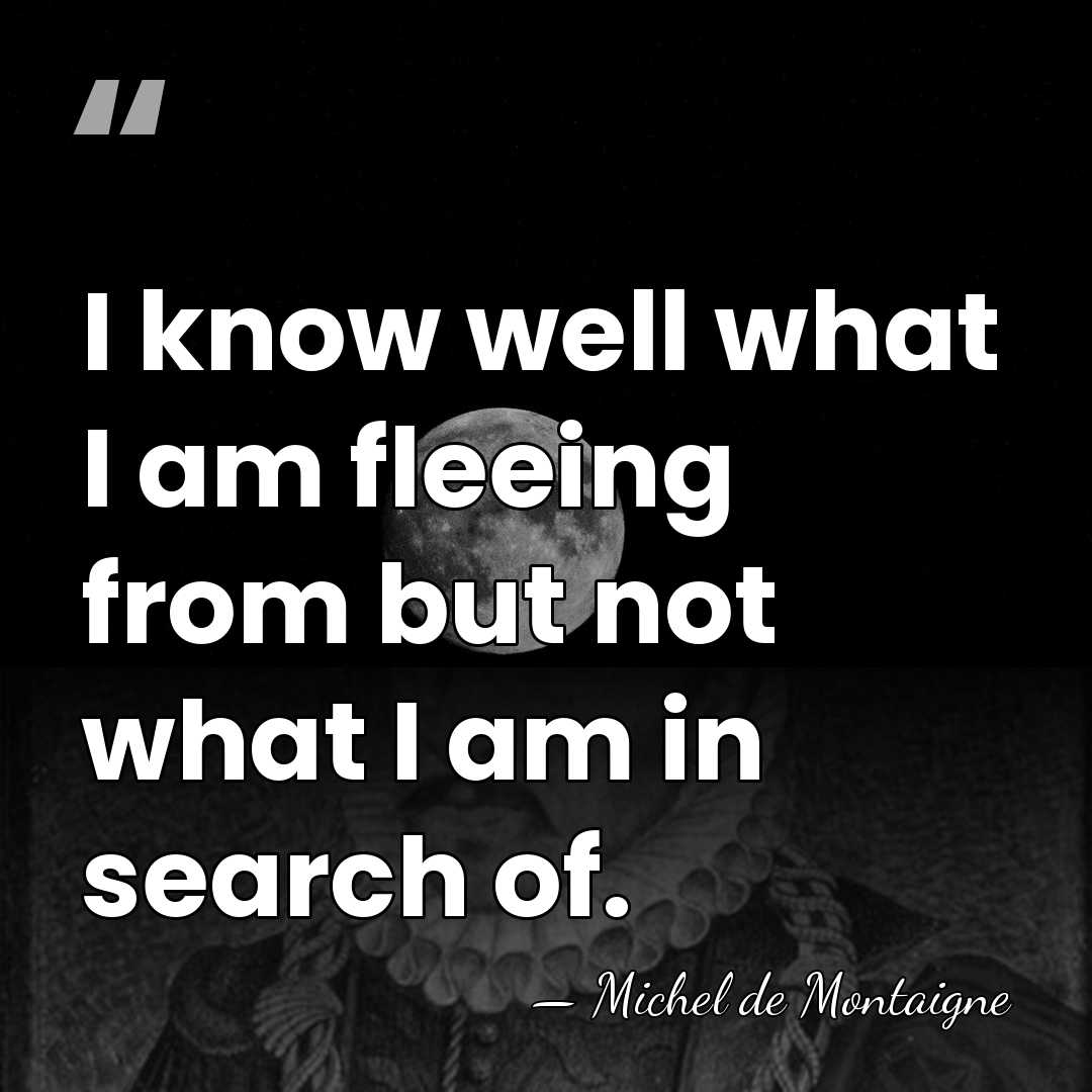 I know well what I am fleeing from but not what I&hellip; - Michel de Montaigne