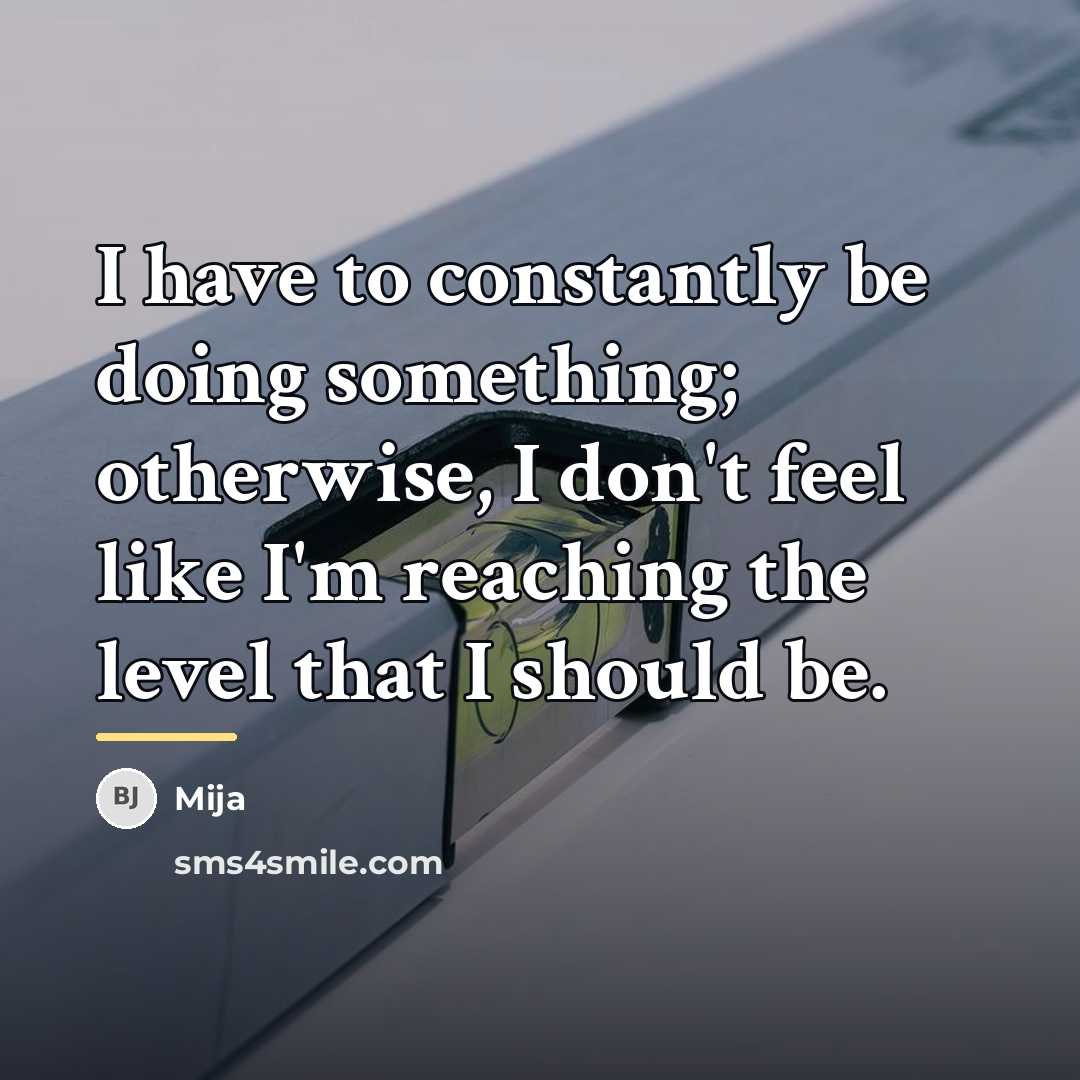 “I have to constantly be doing something; otherwise, I don't…” quote by Mija