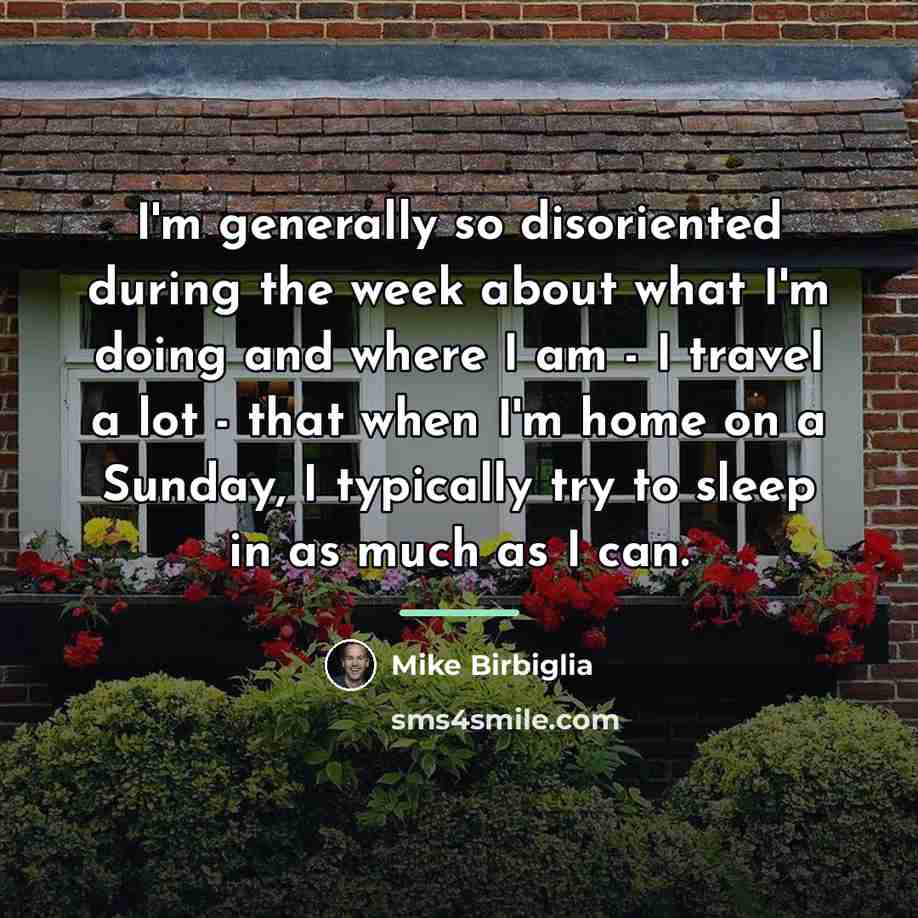 “I'm generally so disoriented during the week about what I'm…” quote by Mike Birbiglia
