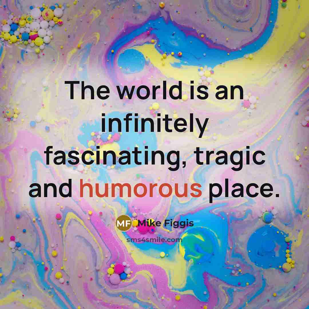 “The world is an infinitely fascinating, tragic and humorous place.…” quote by Mike Figgis