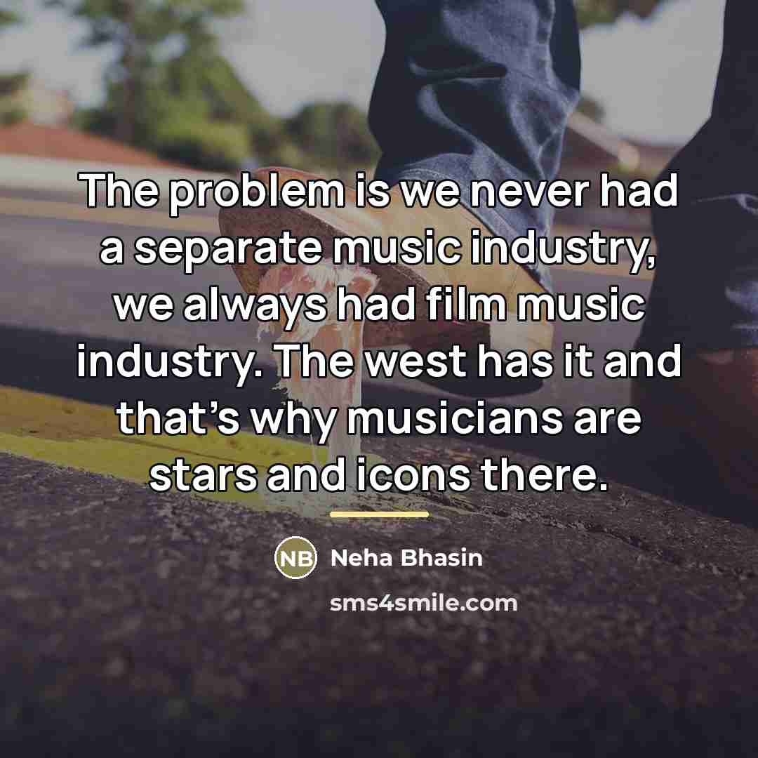 “The problem is we never had a separate music industry,…” quote by Neha Bhasin