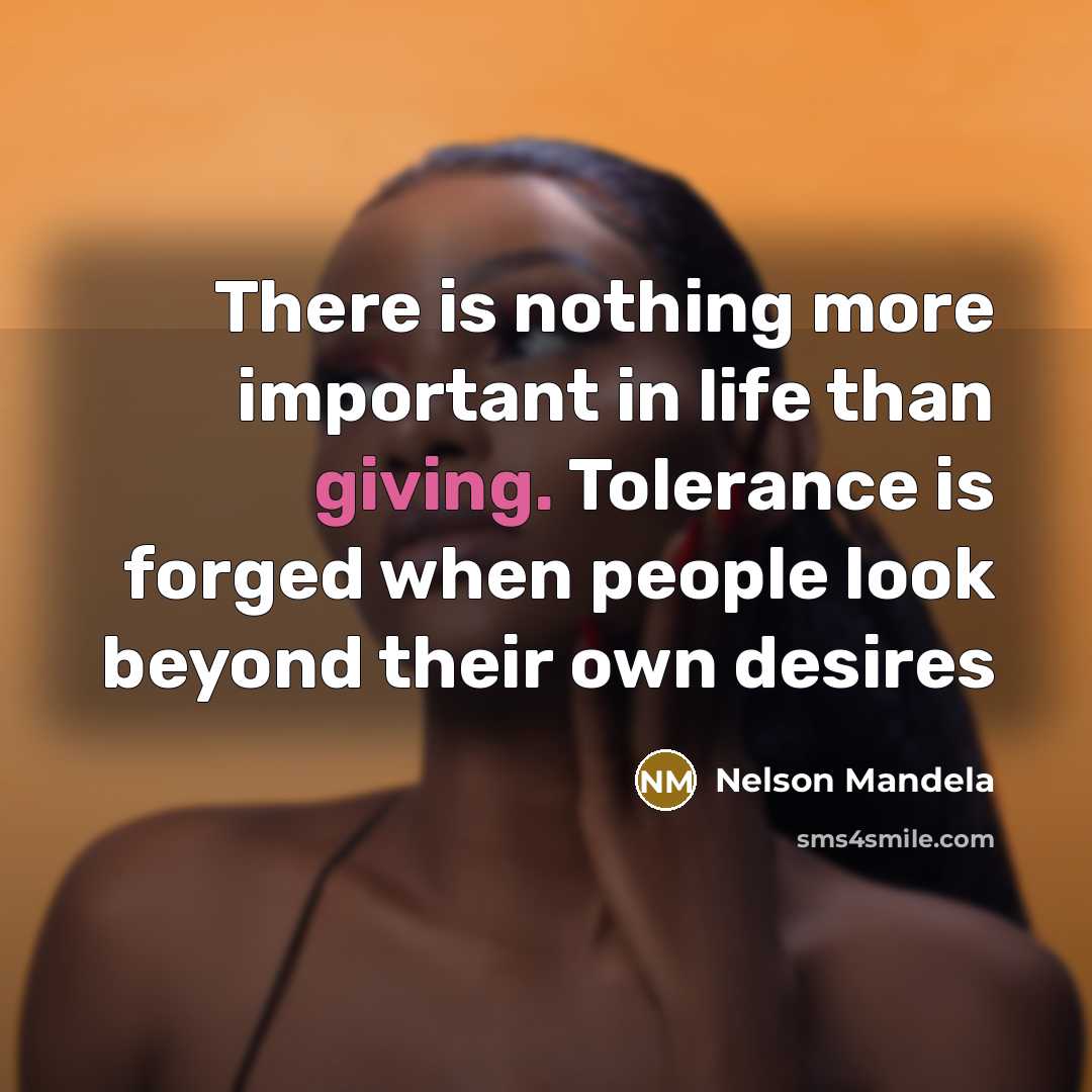 “There is nothing more important in life than giving. Tolerance…” quote by Nelson Mandela