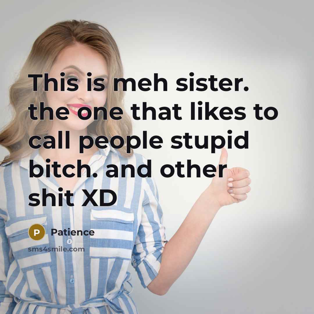 “This is meh sister. the one that likes to call people stupid bitch. and other shit XD” quote by Patience