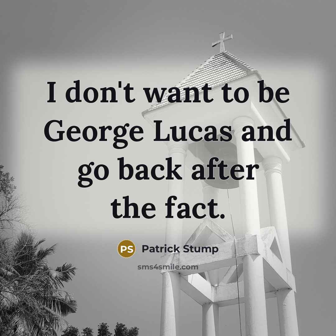 “I don't want to be George Lucas and go back…” quote by Patrick Stump