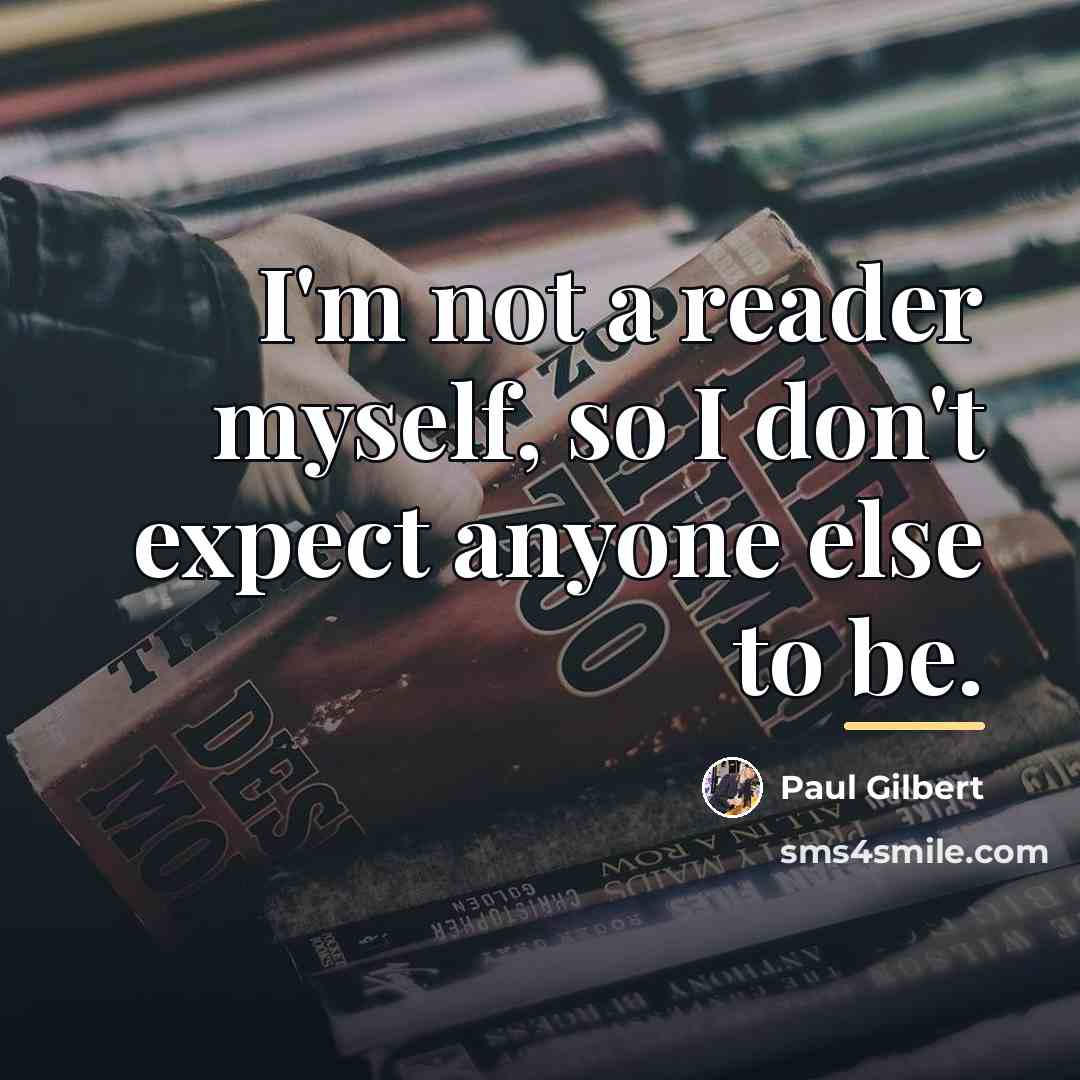 “I'm not a reader myself, so I don't expect anyone…” quote by Paul Gilbert