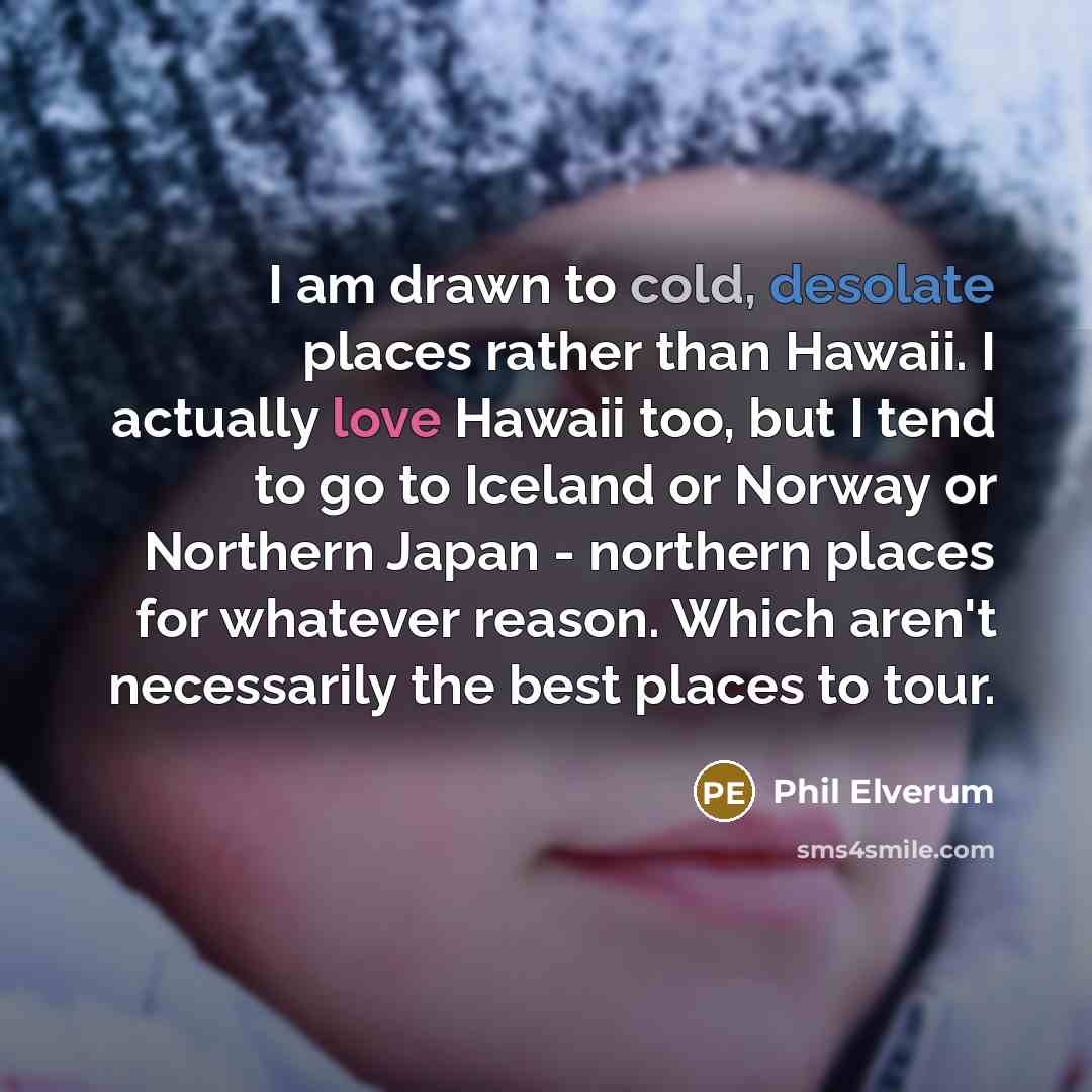 “I am drawn to cold, desolate places rather than Hawaii.…” quote by Phil Elverum