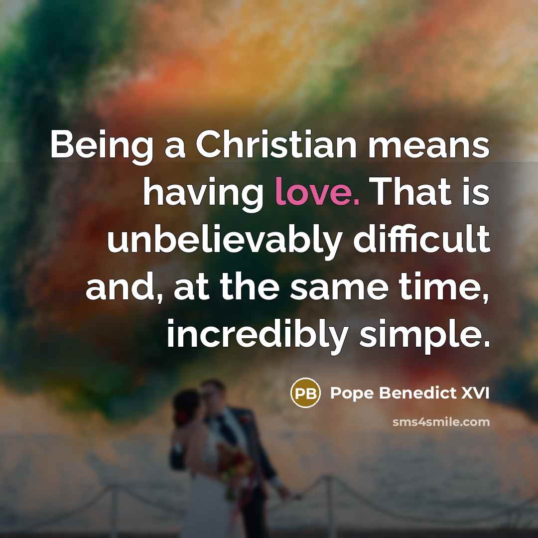 “Being a Christian means having love. That is unbelievably difficult…” quote by Pope Benedict XVI