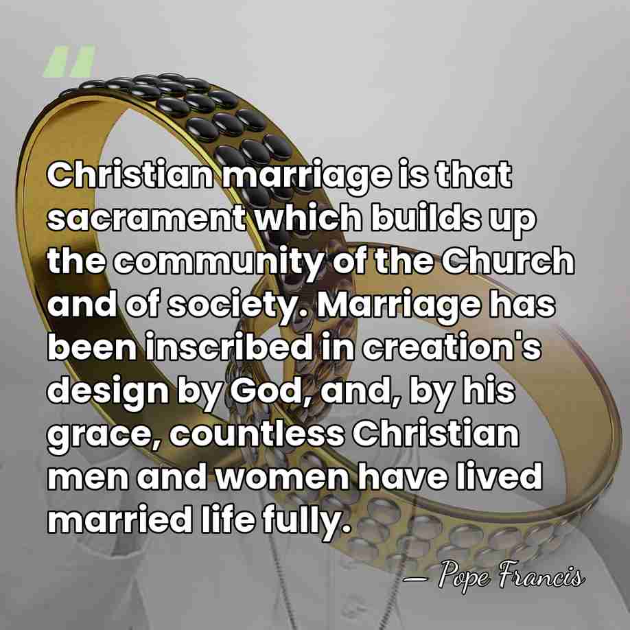 Christian marriage is that sacrament which builds up the community of the&hellip; - Pope Francis