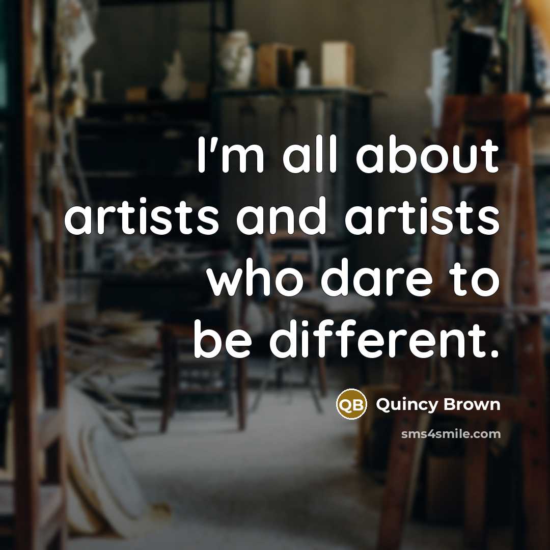 “I'm all about artists and artists who dare to be…” quote by Quincy Brown
