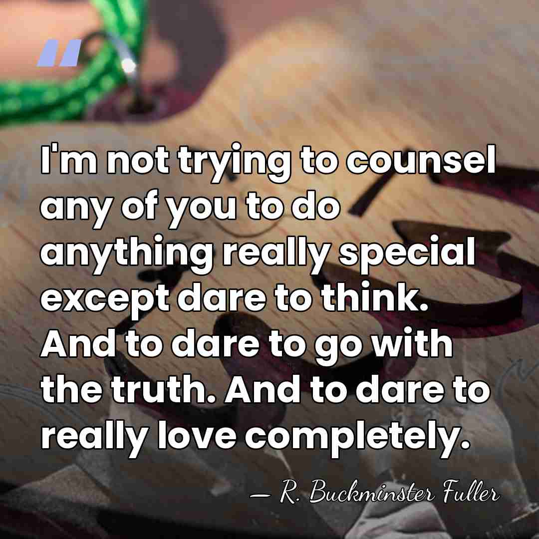 I'm not trying to counsel any of you to do anything really&hellip; - R. Buckminster Fuller