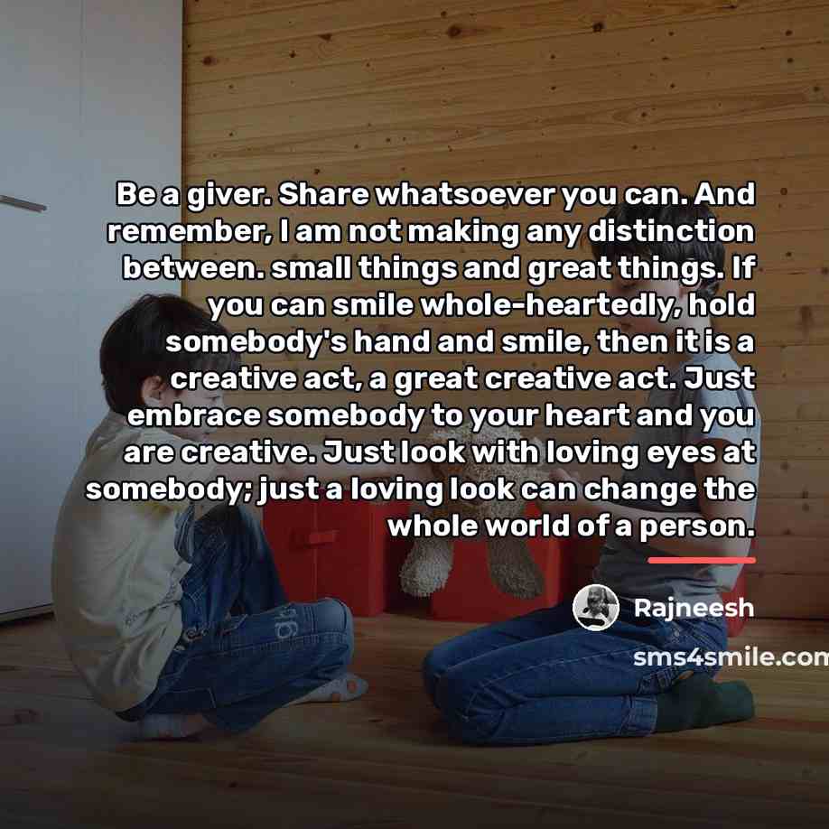 “Be a giver. Share whatsoever you can. And remember, I…” quote by Rajneesh