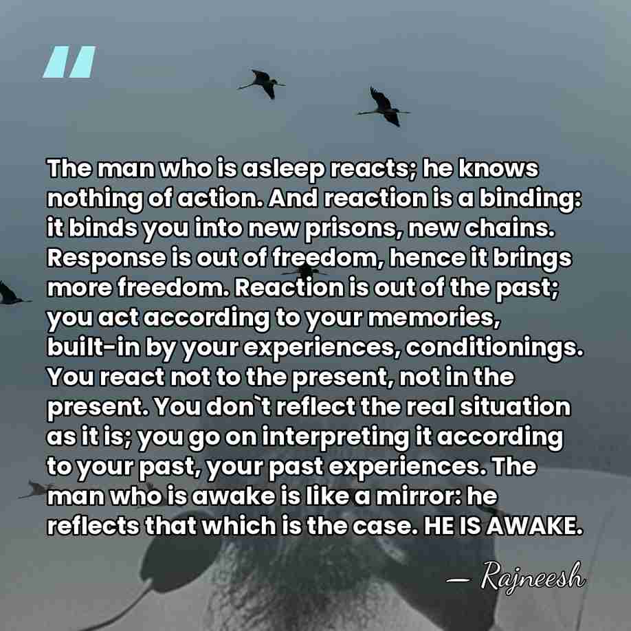 The man who is asleep reacts; he knows nothing of action. And&hellip; - Rajneesh