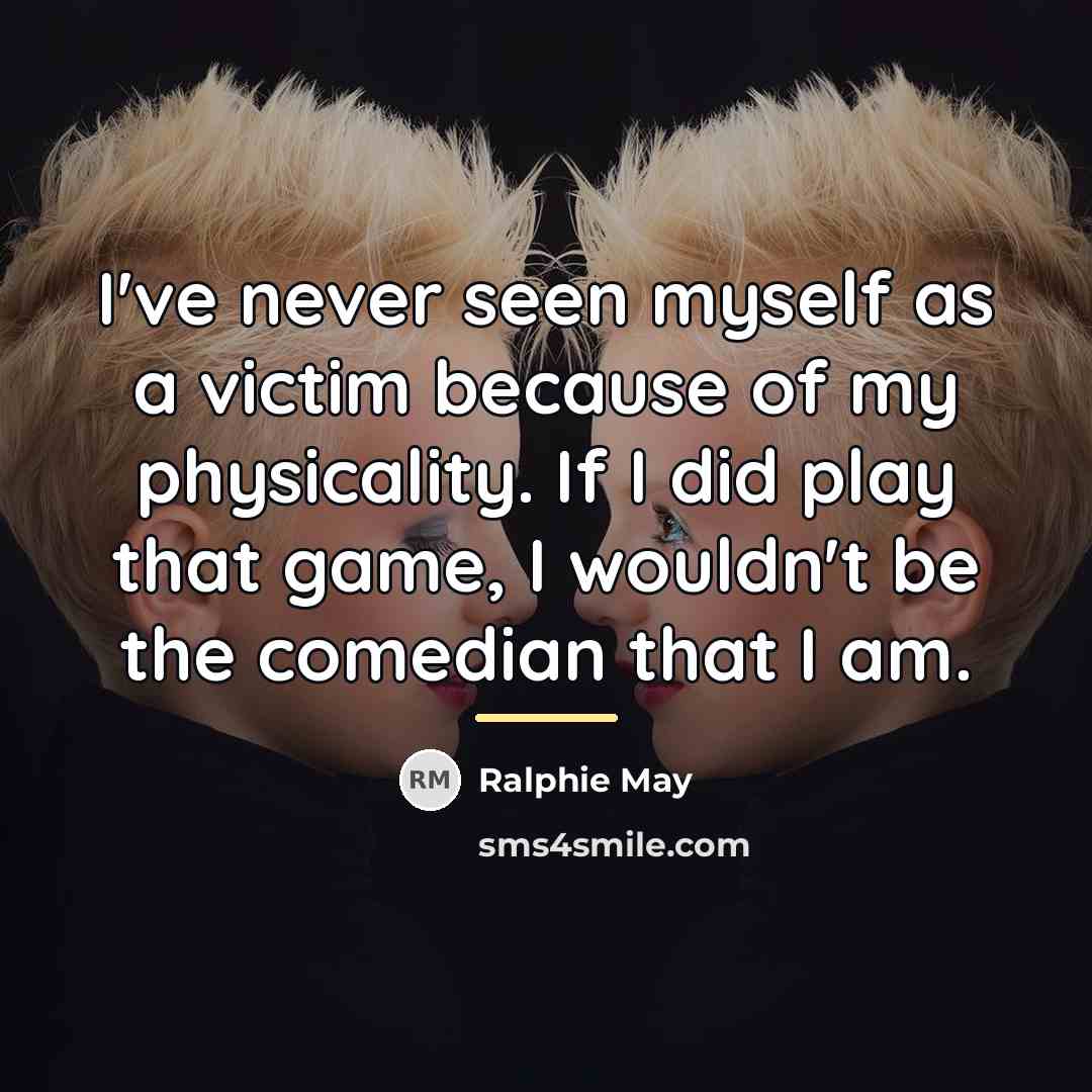 “I've never seen myself as a victim because of my…” quote by Ralphie May