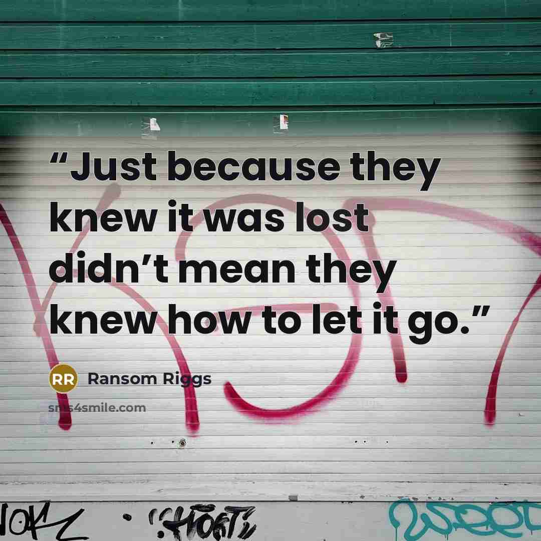 “Just because they knew it was lost didn’t mean they knew how to let it go.” quote by Ransom Riggs