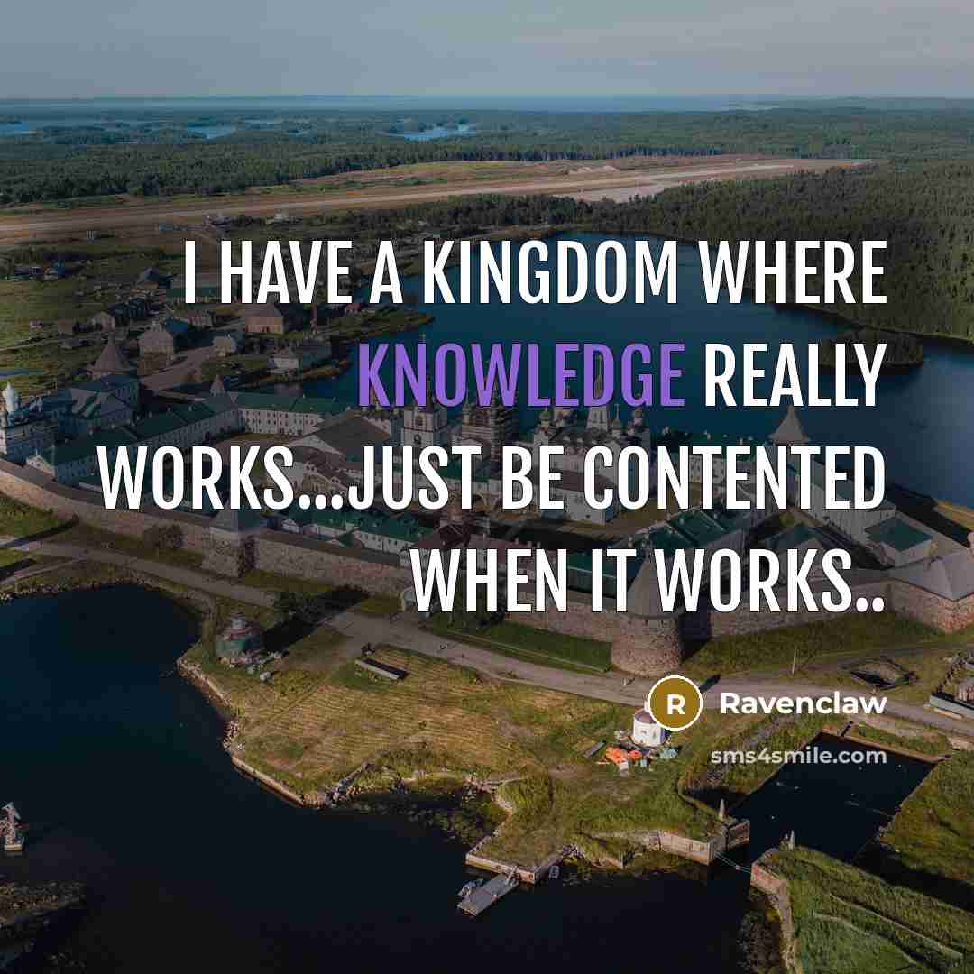 “I have a kingdom where knowledge really works...just be contented when it works..” quote by Ravenclaw