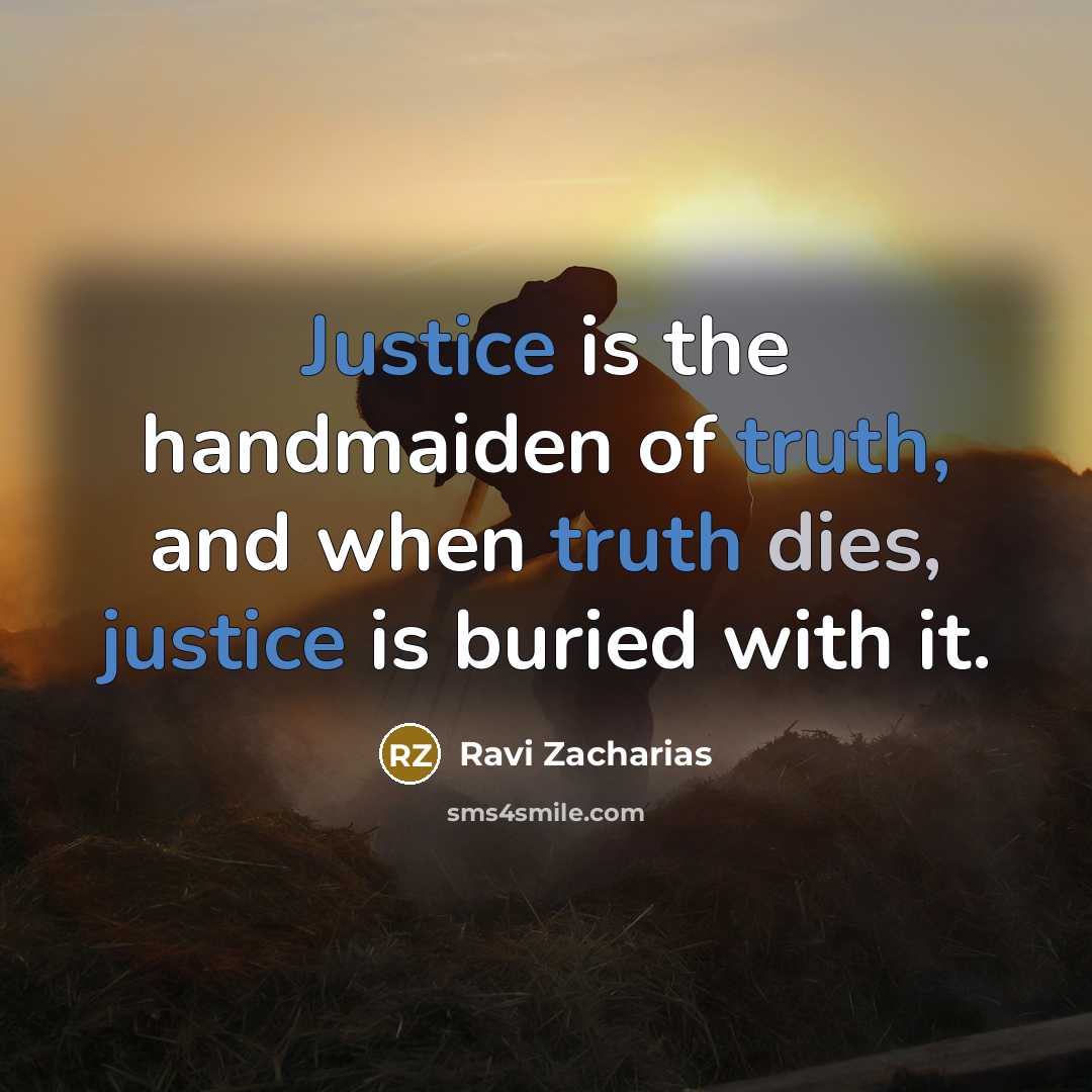 “Justice is the handmaiden of truth, and when truth dies,…” quote by Ravi Zacharias