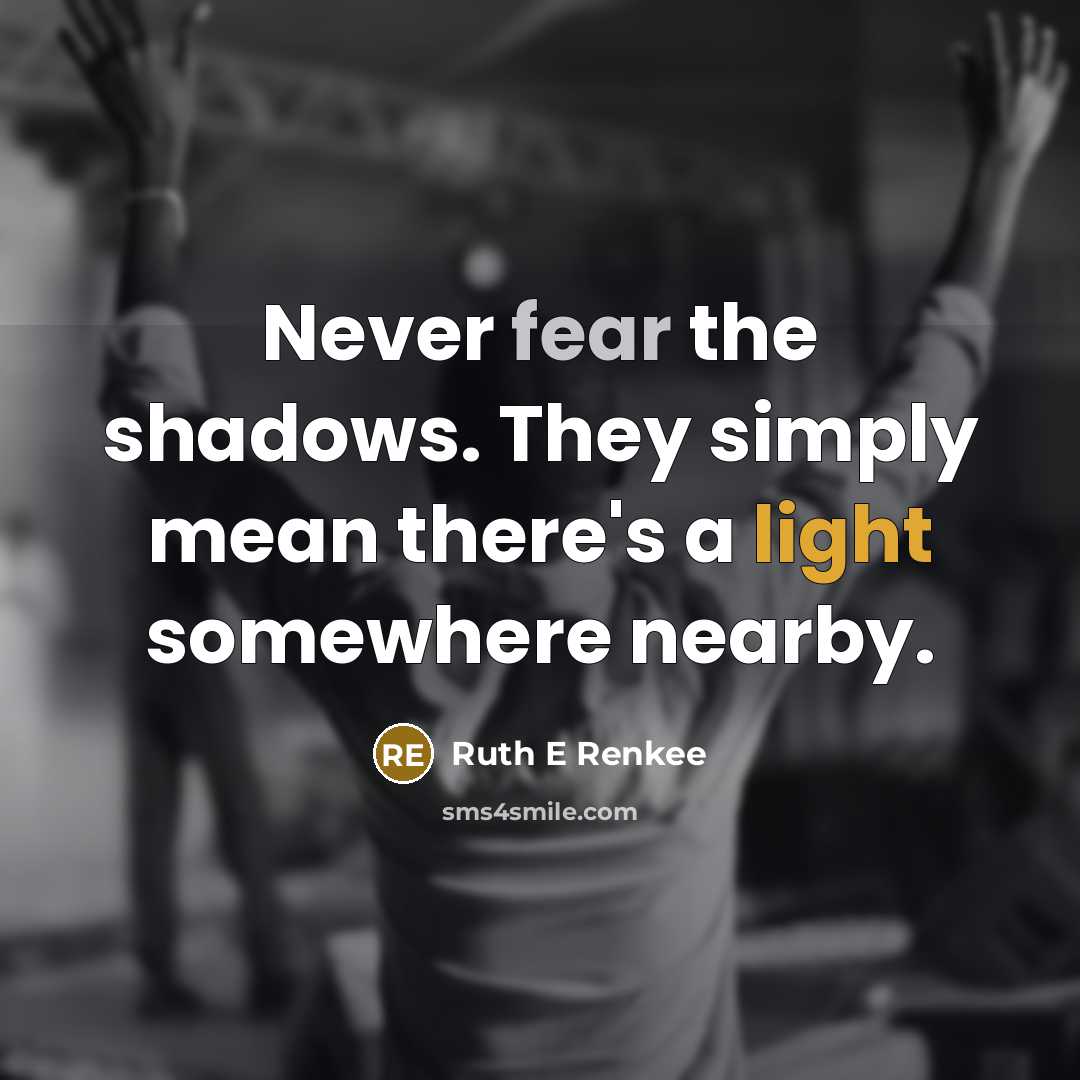 “Never fear the shadows. They simply mean there's a light somewhere nearby.” quote by Ruth E Renkee