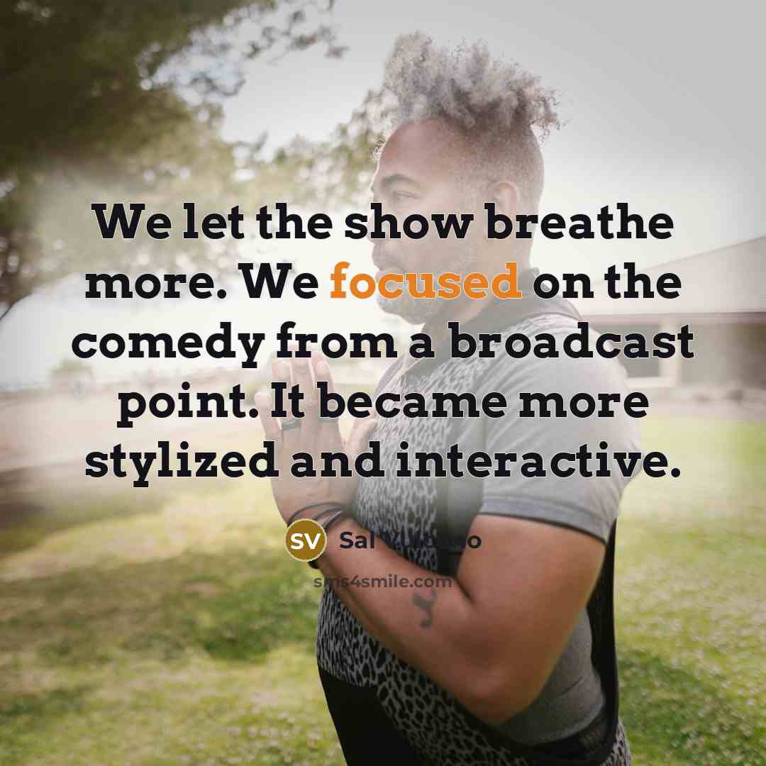 “We let the show breathe more. We focused on the…” quote by Sal Vulcano