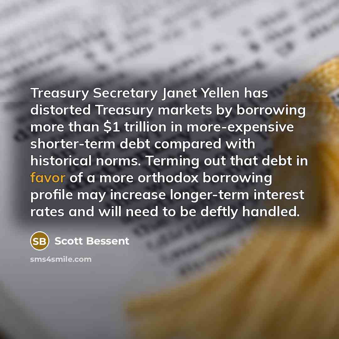 “Treasury Secretary Janet Yellen has distorted Treasury markets by borrowing…” quote by Scott Bessent