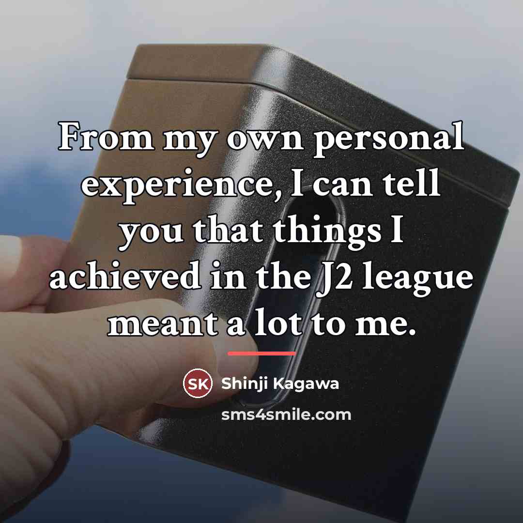 “From my own personal experience, I can tell you that…” quote by Shinji Kagawa