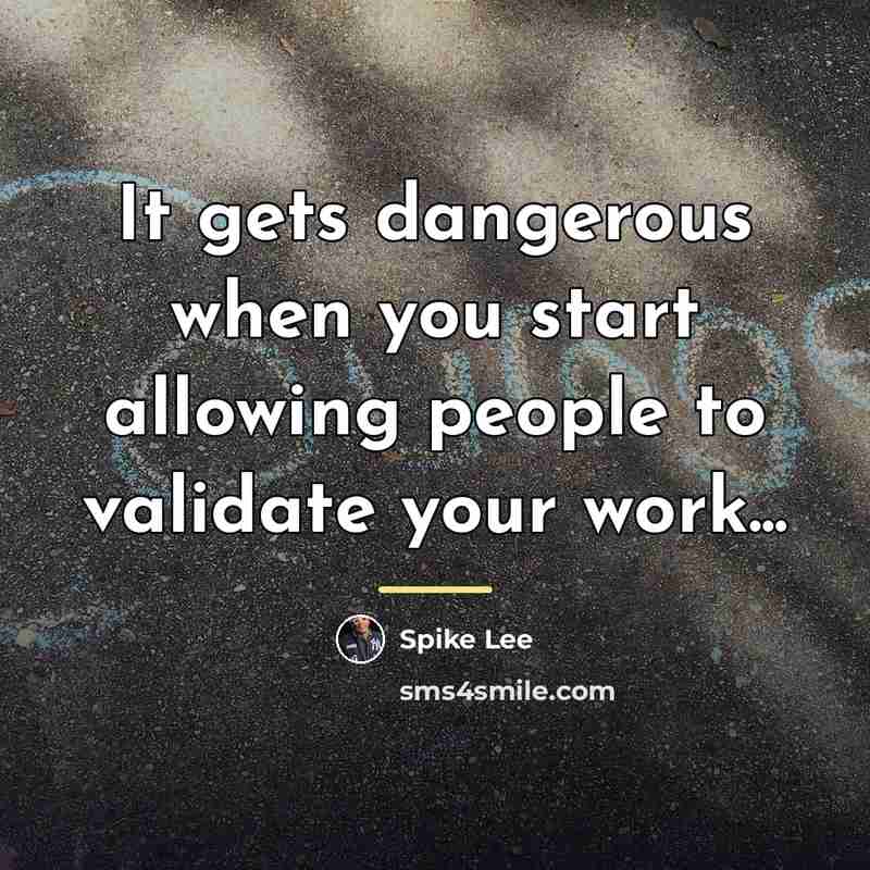 “It gets dangerous when you start allowing people to validate…” quote by Spike Lee
