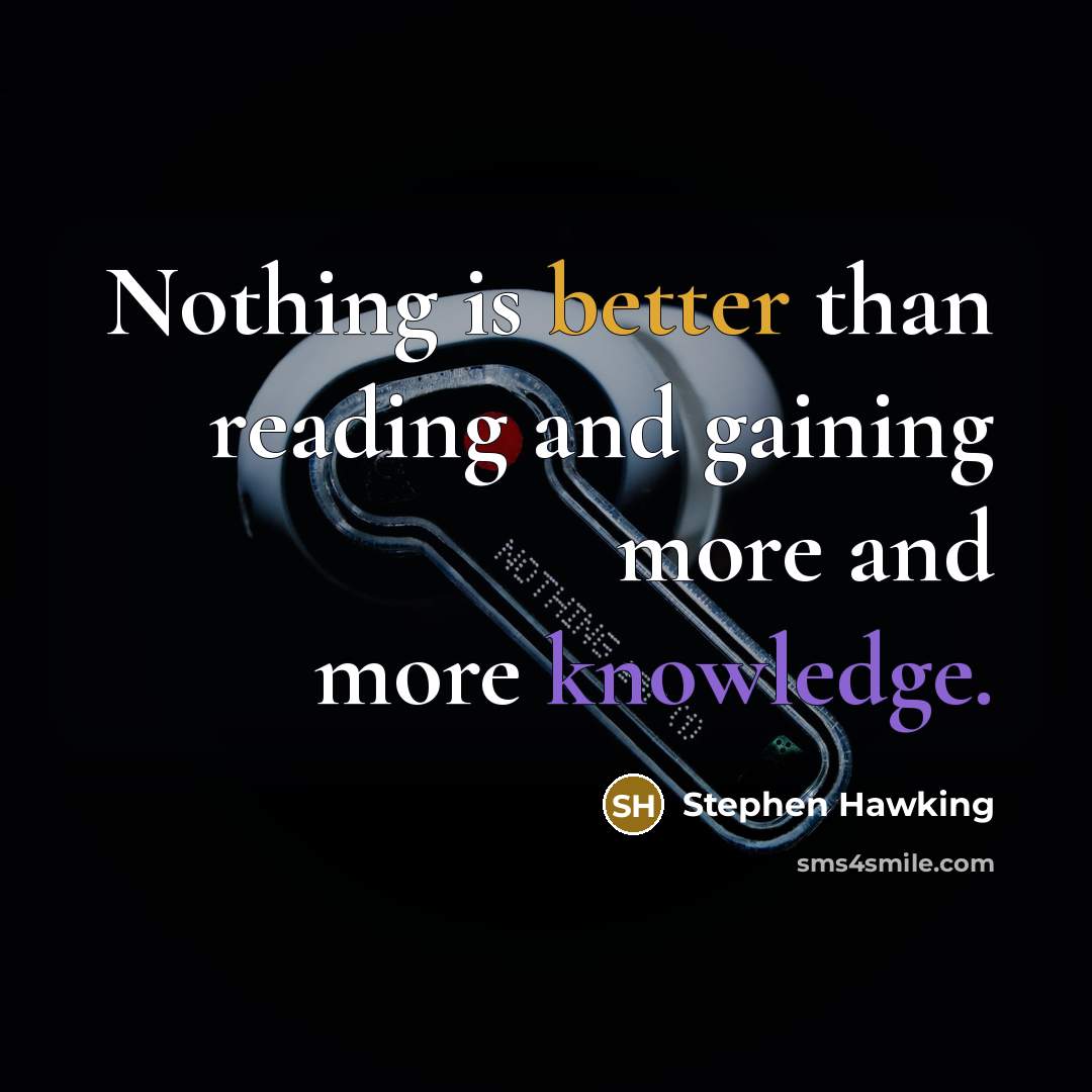 “Nothing is better than reading and gaining more and more knowledge.” quote by Stephen Hawking