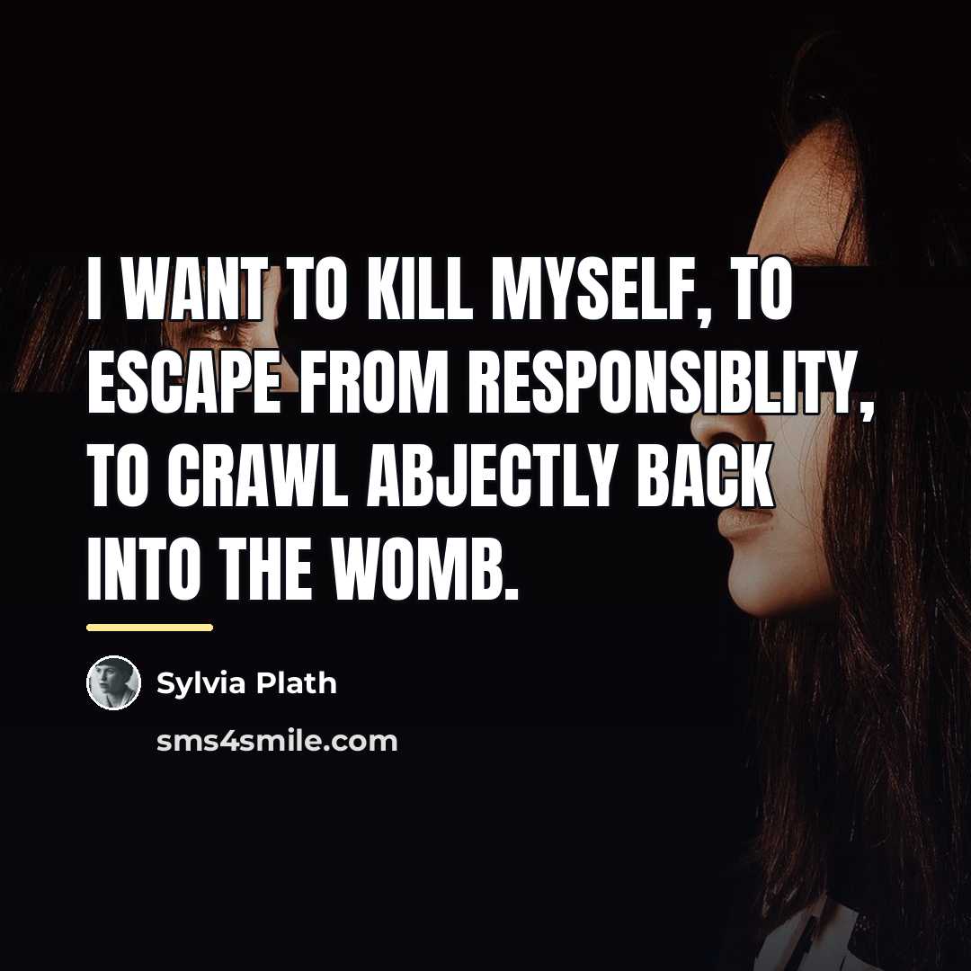 “I want to kill myself, to escape from responsiblity, to…” quote by Sylvia Plath