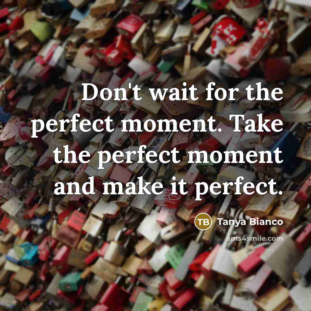 “Don't wait for the perfect moment. Take the perfect moment…” quote by Tanya Bianco