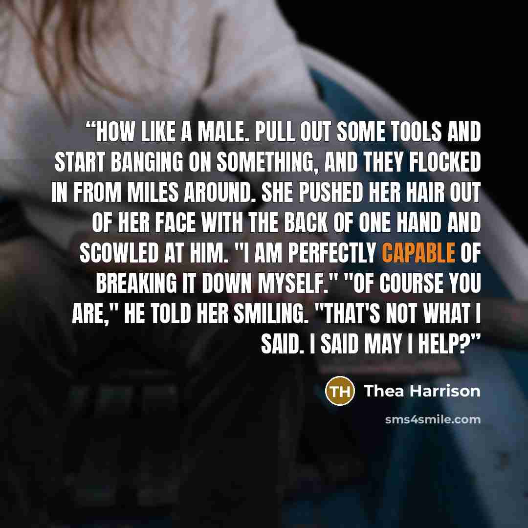 “How like a male. Pull out some tools and start banging on something, and they flocked in from miles around. She pushed her hair out of her face with the back of one hand and scowled at him. "I am perfectly capable of breaking it down myself." "Of course you are," he told her smiling. "That's not…” quote by Thea Harrison