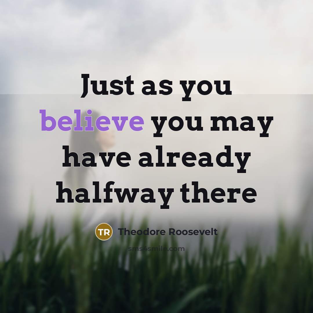 “Just as you believe you may have already halfway there…” quote by Theodore Roosevelt