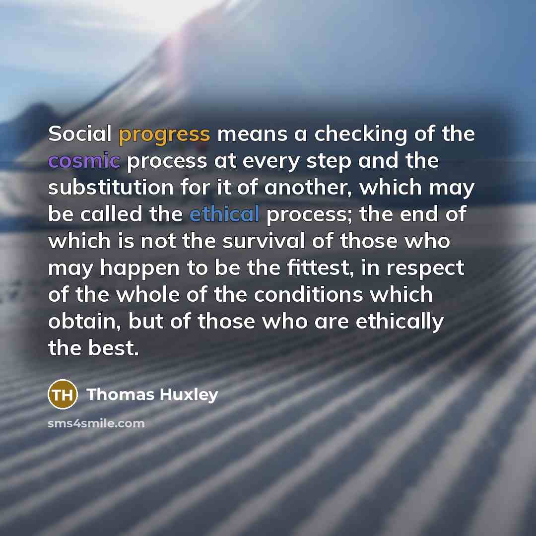 “Social progress means a checking of the cosmic process at…” quote by Thomas Huxley