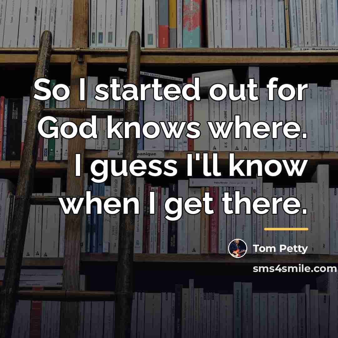 “So I started out for God knows where. I guess…” quote by Tom Petty
